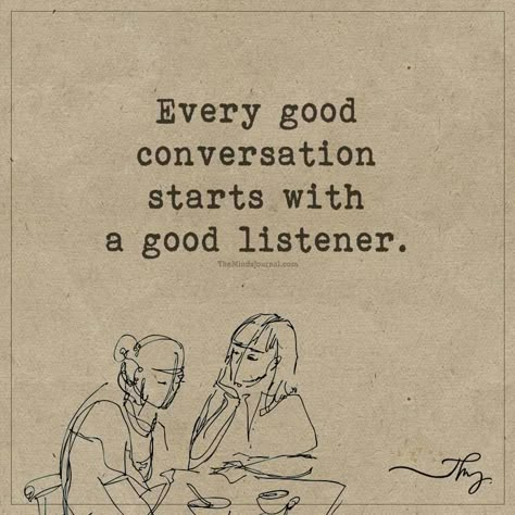 Every good conversation starts with a good listener - http://themindsjournal.com/every-good-conversation-starts-with-a-good-listener/ Quotes About Good Conversation, Great Listener Quotes, Listener Needs A Listener Too, A Listener Needs A Listener Too, Best Listener Quotes, Being A Good Listener Quotes, A Listener Needs A Listener Too Quotes, Good Listener Aesthetic, How To Listen