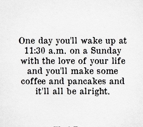 One day you Will wake up at 11.30 am on a sunday with the love of your life and you’ll make Some coffee and pancakes and it’ll all be Allright 3:30 Am Wake Up, When You Wake Up Quotes, Waking Up With You Quotes, Waking Up With You, Coffee And Pancakes, Wake Up Quotes, Talk To Me Quotes, Calling Quotes, Chance Quotes