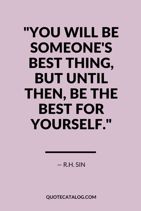 You will be someone's best thing, but until then, be the best for yourself. — R.H. Sin | dating quote about how you need to love yourself first. You can love yourself before you love someone else. This quote about dating is a great love advice quote that will help you fall in love with yourself and practice self love from Quote Catalog. #selflove #love #dating #quote #quotes Quotes About Being The Best You Can Be, Until Then Quotes, You Need Yourself Quotes, Would You Date Yourself Quotes, Be The First Quotes, Quotes About Loving Yourself First, Dating Yourself Quotes, Quotes About Love Yourself First, Date With Yourself Aesthetic