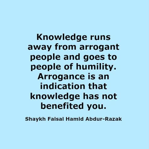 Knowledge runs away from arrogant people and goes to people of humility. Arrogance is an indication that knowledge has not benefited you.  Shaykh Faisal Hamid Abdur-Razak Arrogance Quotes People Be Humble, Arrogant People Quotes, Insecure People Quotes, Arrogance Quotes, Arrogant People, Rude Quotes, Buddhism Quote, Islamic Reminders, Quantum Mechanics