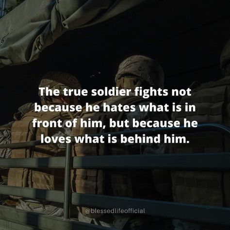 “The true soldier fights not because he hates what is in front of him, but because he loves what is behind him” (Blessed Life Official). #KWMinistries Soldier Quotes Inspirational, Soldier Quotes, Better Man, Man Projects, Blessed Life, Wise Quotes, Soldier, Thinking Of You, The Globe