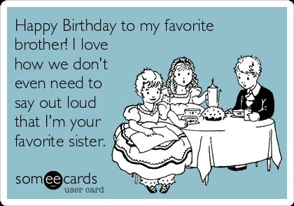 Free and Funny Birthday Ecard: Happy Birthday to my favorite brother! I love how we don't even need to say out loud that I'm your favorite sister. Create and send your own custom Birthday ecard. 30th Birthday Meme, Birthday Gif Funny, Happy Birthday Brother Quotes, Funny Happy Birthday Meme, Brother Birthday Quotes, Brother Humor, Funny Birthday Meme, Birthday Brother, Hilarious Quotes