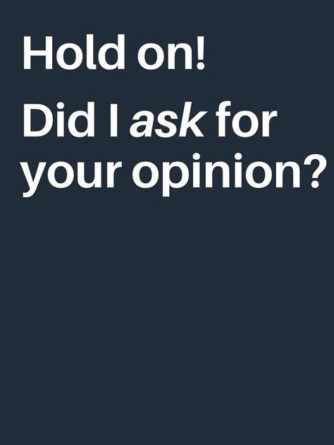 Idc About Your Opinion, Didn't Ask For Your Opinion Quotes, Did I Ask For Your Opinion, When Did I Ask, I Didn't Ask For Your Opinion, I Don’t Need Your Opinion, Didn’t Ask For Your Opinion, Opinion Meme Funny, Did I Ask