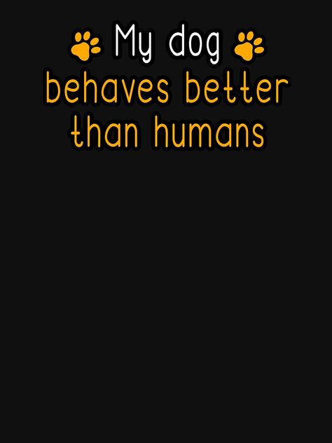 "MY DOG BEHAVES BETTER THAN HUMANS" Active T-Shirt by Goldenshop2 | Redbubble Hobby Quotes, Hobbies Quote, Humanity Quotes, Dog Quotes, My Dog, Baby Animals, Les Oeuvres, Human, Dogs