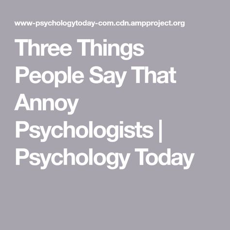 Three Things People Say That Annoy Psychologists | Psychology Today Psychotherapist Aesthetic, Organizational Psychology, Industrial And Organizational Psychology, Linkedin Image, Talk Therapy, Scientific Method, Psychology Today, Proud Of Me, Neuroscience