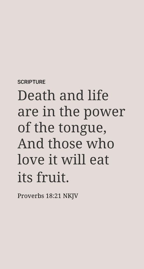 The Power to Hurt and the Power to Heal

Not all the power we possess comes directly from God. The tongue, for example, has the power to hurt as well as to heal. “Death and life are in the power of the tongue,” warns Solomon. (Proverbs 18:21) The results of Satan’s brief conversation with Eve show how much havoc can be wrought by words. (Genesis 3:1-5; James 3:5) We too can do much damage with the tongue. Disparaging remarks about a young girl’s weight could launch her on the road to anorexia. Power In The Tongue Scripture, Power Of The Tongue Proverbs, Hold Your Tongue Quotes, Sharp Tongue Quotes, The Tongue Is Like A Sharp Knife, James 3 Tongue, Power In The Tongue, Power Of The Tongue Quotes, Tongue Bible Verse