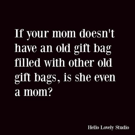 Funny quote with humor: If your mom doesn't have an old gift bag filled with other old gift bags, is she even a mom? #funnyquote #holidays #humor #momhumor #quotes Holiday Quotes Funny, Humor Mexicano, Funny Quotes Sarcasm, Holiday Quotes, Hello Lovely, Holiday Humor, Mom Quotes, Your Mom, Christmas Quotes