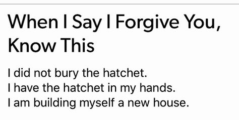 When I Say I Forgive You, Know This I did not bury the hatchet.  I have the hatchet in my hands.  I am building myself a new house.  [brenna twohy] Buried A Hatchet Its Coming Up Lavender, To Burn The Witch Is To Admit, Bury The Hatchet, Tb Laberge Quotes, Hatchet Book, I Forgive You, Poetry, Quotes