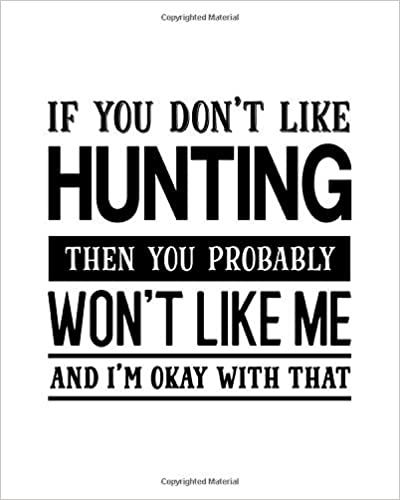 Buy Now on Amazon! If You Don't Like Hunting Then You Probably Won't Like Me and I'm OK With That: Hunting Gift for People Who Love to Hunt - Funny Saying with Black and ... Design - Blank Lined Journal or Notebook: Parks, Maryanne A - This humorous 8" x 10" notebook makes for the perfect gift for the person who's hard to shop for. They will love that you found the perfect saying that expresses how they feel.  #GiftForPeopleWhoLoveToHunt #FunnySaying #BlankLinedJournal #ILoveHuntingNotebook Hunting Sayings, Country Sayings, Dolphin Gifts, Hunting Quotes, Summer Fun Ideas, Predator Movie, Dolphin Lover, Round Signs, Fishing Signs