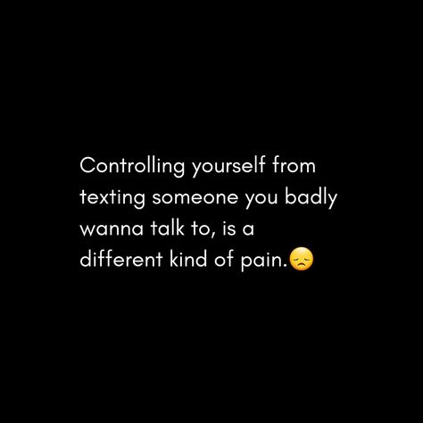 Controlling Yourself From Texting Someone you badly wanna talk to, is a different kind of pain. Want To Talk To Someone But Cant, Wanna Text Him Quotes, Can't Talk To You Quotes, I Wanna Text You Quotes, Wanna Talk To You, When You Wanna Talk To That One Person, I Just Wanna Talk To You, Wanna Talk To You Quotes, Someone To Talk To