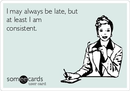 I may always be late, but at least I am consistent. Late Memes Funny, Always Late Humor, Always Late Quotes, Quotes About Being Late Funny, Senior Quotes About Being Late, Being Late Quotes Funny, Late Quotes Funny, Being Late Quotes, Senior Quote Ideas Funny