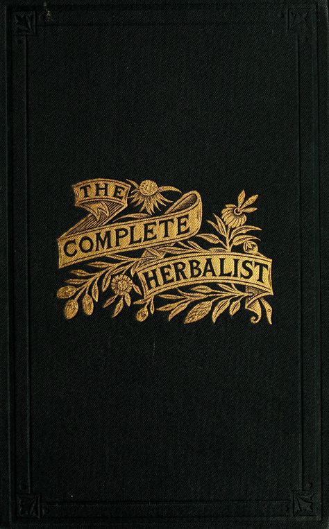 The Complete Herbalist : or The People Their Own Physicians, By The Use of Nature's Remedies, 1897. Illustration Art Nouveau, Vintage Book Cover, Yennefer Of Vengerberg, Vintage Book Covers, Beautiful Book Covers, Book Cover Art, Old Book, Old Books, 로고 디자인