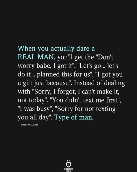 When you actually date a REAL MAN, you'll get the "Don't worry babe, I got it". "Let's go .. let's do it .. planned this for us". "I got you a gift just because". Instead of dealing with "Sorry, I forgot, I can't make it, not today". "You didn't text me first", "I was busy", "Sorry for not texting you all day". Type of man. Unknown Author Expectations Of Women, Hope And Faith Quotes, Therapist Quotes, A Real Man, Done Quotes, Mom Life Quotes, Good Relationship Quotes, Simple Love Quotes, True Love Quotes