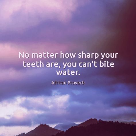 No matter how sharp your teeth are, you can't bite water. African proverb. African Quotes, African Proverb, Proverbs Quotes, Philosophical Quotes, Interesting Quotes, Sweet Escape, Philosophy Quotes, Lesson Quotes, Daily Inspiration Quotes