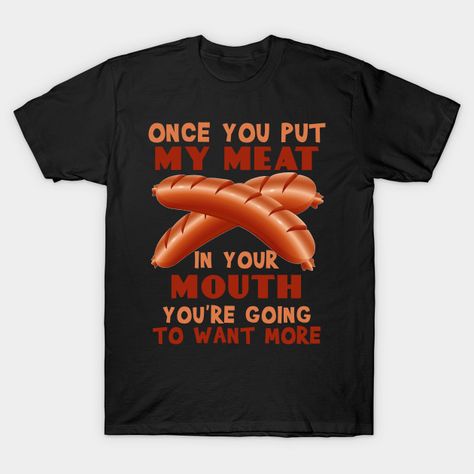 Once You Put My Meat In Your Mouth You're Going To Want More - Once You Put My Meat In Your Mouth - T-Shirt | TeePublic Tee Shirt Designs, Classic Art, Baseball Tshirts, Long Sweatshirt, Kids Hoodie, Funny Quotes, Crew Neck Sweatshirt, Shirt Designs, Graphic Tees