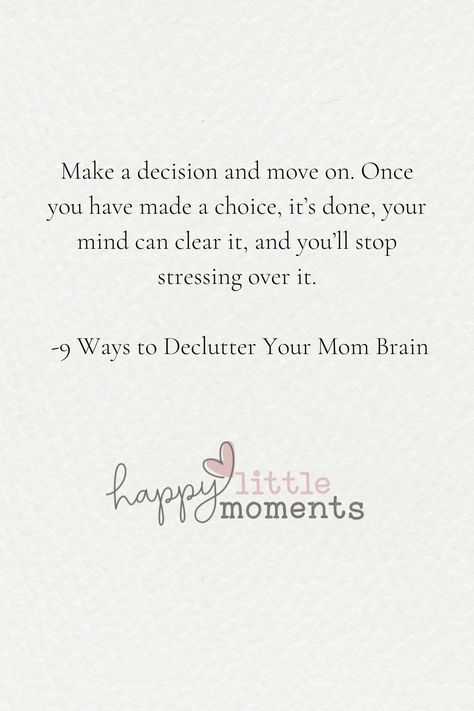 Make a decision and move on. Once you have made a choice, it’s done; your mind can clear it, and you’ll stop stressing over it. To learn more, check out our blog: 9 Ways to Declutter Your Mom Brain https://ow.ly/wnN850PZQRq #momlife #momgoals #motherhood #cupofmotherhood #blessthismess #children #parenting #parenthood #happylittlemomentsmoms #mama #mommy #momblogger #mommyblogger Mindful Mom, Becoming A Mom, Stop Stressing, Mom Brain, Mental Clutter, Mental Exercises, Make A Decision, Simplifying Life, Have Faith In Yourself