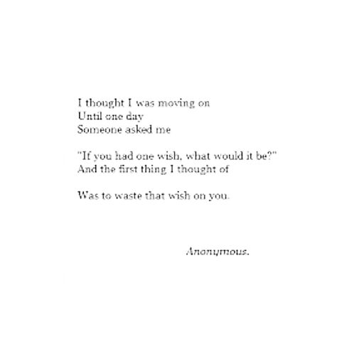 I thought I was moving on, until one day someone asked me, "If you had one wish, what would it be?" And the first thing I thought of was to waste that wish on you. What Was I To You Quotes, I Wish I Could Spend More Time With You, If You Had One Wish What Would It Be, Wish I Was Perfect Quotes, I Wasted My Wishes On You, I Wish I Were Prettier Quotes, I Wish We Had More Time, Stay Happy Quotes, I Wish I Had Someone