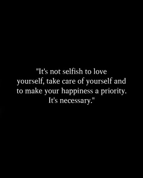 "It's not selfish to love yourself, take care of yourself and to make your happiness a priority. It's necessary." #Postivequotes #quotes #JourneyOfLife #SmileMore #BeHappy Not Being Selfish Quotes, Stop Being Selfish Quotes, Save Yourself Quotes, Stay True To Yourself Quotes, Selfish Quotes, Be True To Yourself Quotes, 2024 Vision, Better Life Quotes, Love Yourself