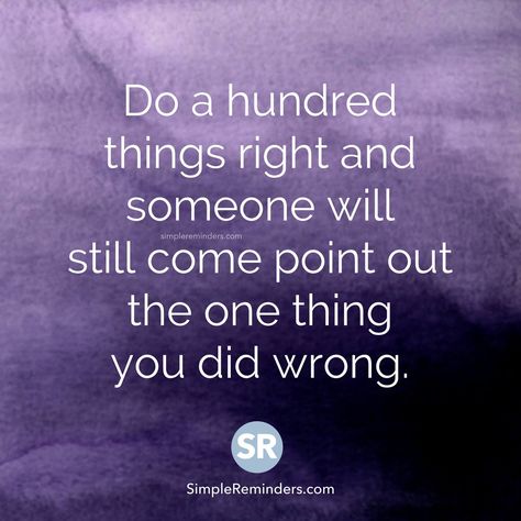 Do a hundred things right and someone will still come point out the one thing you did wrong. Underappreciated Quotes, Feeling Unappreciated Quotes, Unappreciated Quotes, Reminders Quotes, Work Problems, Wrong Quote, Feeling Unappreciated, Customer Service Quotes, Kentucky Girl