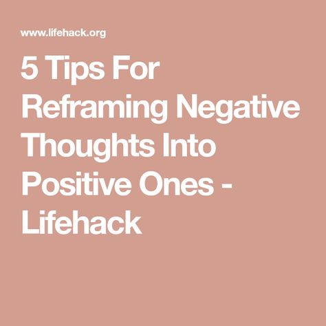 5 Tips For Reframing Negative Thoughts Into Positive Ones - Lifehack How To Reframe Negative Thoughts, How To Change Negative Thoughts, Reframing Negative Thoughts Worksheet, Changing Negative Thoughts To Positive, Reframe Thoughts, Reframing Negative Thoughts, Reframe Negative Thoughts, Remove Negative Thoughts, Better Mindset