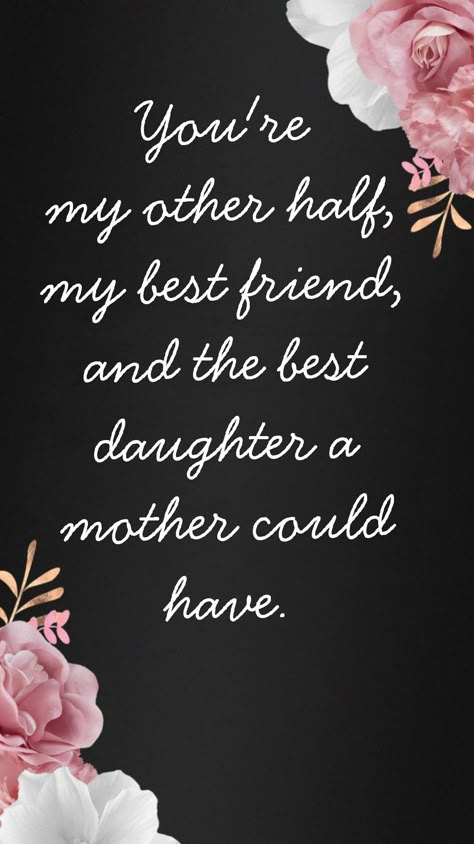 You're my other half, my best friend and the best daughter a mother could have. Quote My Daughters Are My Best Friends, Daughters Are Best Friends Quote, A Daughter Is A Mothers Best Friend, Awesome Daughter Quotes, My Daughter My Friend, Princess Daughter Quotes, Daughter Is My Best Friend Quote, My Daughter Is My Best Friend, Best Friend Daughter Quotes