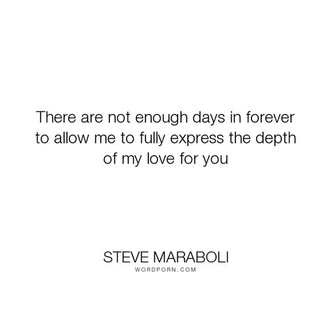 Steve Maraboli - "There are not enough days in forever to allow me to fully express the depth of my...". inspirational, lovers, forever, in-love, express, soul-mates, depth, love Steve Maraboli, Open Quotes, My Love For You, Soul Mates, Life Inspirational Quotes, Not Enough, Famous Quotes, Enough Is Enough, My Love