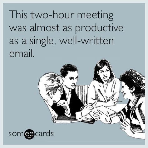 This two-hour meeting was almost as productive as a single, well-written email. | Workplace Ecard Work Ecards, Snarky Quotes, Workplace Humor, Work Quotes Funny, Funny Work, Life Quotes Love, Office Humor, Work Memes, Memes Humor