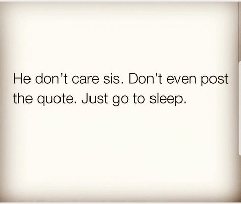 He don't care, Sis..  Don't even post the quote 👌 Just go to sleep You Dont Matter Quotes, Dont Take It Out On Me Quotes, Going To Sleep Mad Quotes, Don’t Take Him Back Quotes, Needing Him Quotes, Just Go To Sleep Quotes, Do You Care Quotes, Quotes About Not Being Able To Sleep, Im Not Easy Quotes