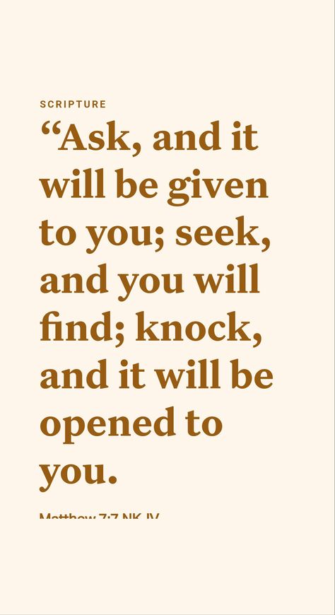 ‘Keep On Asking, Seeking, Knocking’

The apostle Paul urged fellow believers: “Persevere in prayer.” (Rom. 12:12) Jesus made a powerful point along those lines when he declared: “Keep on asking, and it will be given you; keep on seeking, and you will find; keep on knocking, and it will be opened to you. For everyone asking receives, and everyone seeking finds, and to everyone knocking it will be opened.” (Matt. 7:7, 8) Ask And It Will Be Given To You, Ask And You Shall Receive Bible, Ask And You Shall Receive, Ask And It Is Given, Spiritual Alignment, Ask Believe Receive, The Apostle Paul, Apostle Paul, Jesus Return