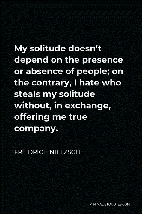 Friedrich Nietzsche Quote: My solitude doesn’t depend on the presence or absence of people; on the contrary, I hate who steals my solitude without, in exchange, offering me true company. Contrary Quotes, Nihilistic Quotes, Intelectual Quote, Nilhism Quotes, Quotes About Existentialism, Frederick Nietzsche Quotes, Hateful People Quotes, Absence Quotes, Friedrich Nietzsche Quotes