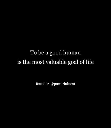 To be a good human is the most valuable goal of life I Am Valuable Quotes, Good Human Quotes, Good Human Being Quotes, Human Quotes, Goal Of Life, Be A Good Human, Good Human, Humanity Quotes, Goal Quotes