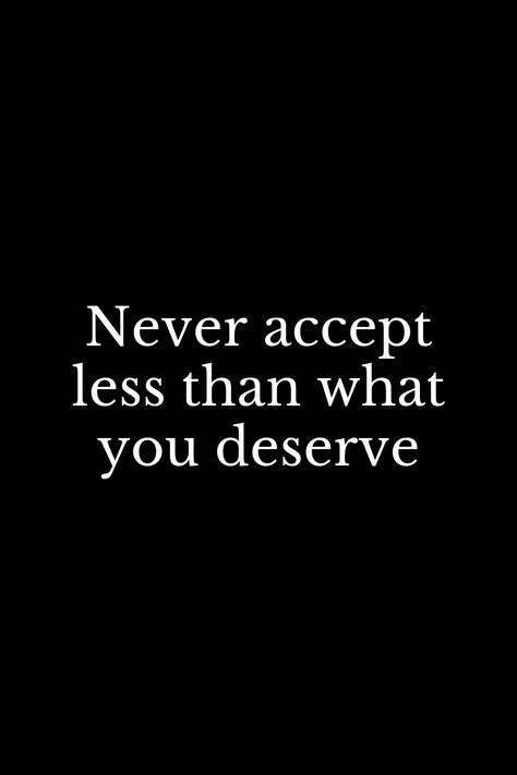 Never Accept Less Than You Deserve, I Will Not Accept Less Than I Deserve, Not Accepting Less Than I Deserve, I Will Not Accept A Life I Dont Deserve, What You Deserve, He Doesnt Deserve You, Deserve Quotes, You Dont Deserve Me, I Deserve Better