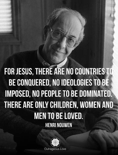 'For Jesus, there are no countries to be conquered, no ideologies to be imposed, no people to be dominated. There are only children, women and men to be loved.' - Henri Nouwen Henri Nouwen Quotes, Henri Nouwen, Saint Quotes Catholic, Saint Quotes, 1 John, Knowing God, Jesus Loves, Faith Quotes, Be Yourself Quotes