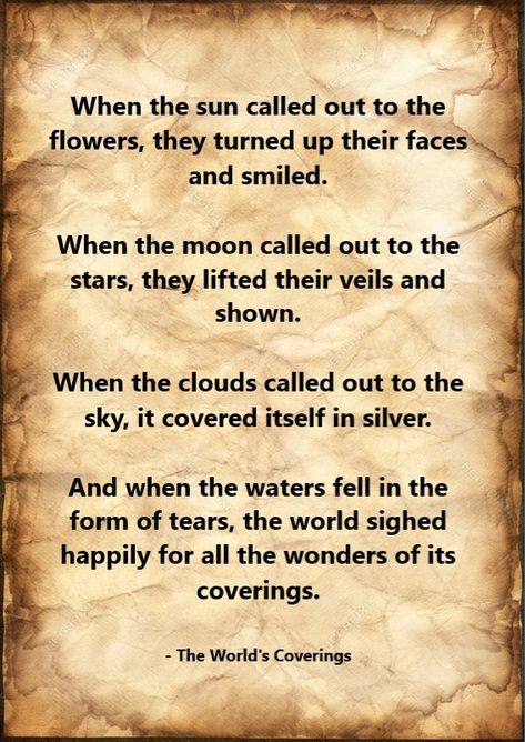 The World's Coverings, a short story by Amelia Brown (www.fairystoriesandothertales.com) 'When the sun called out to the flowers, they turned up their faces and smiled.When the moon called out to the stars, they lifted their veils and shown.When the clouds called out to the sky, it covered itself in silver.....' #writing #reading #stories #shortstories #fairytales #tales #write #read #story #shortstory #fairytale #tale #book #books #world #writer #fables #fable #reading #wonder #fantastic #magic Relaxation Scripts, Gut Instinct, Folk Stories, Fairy Stories, Read Story, Fairytale Stories, Magical Book, Tutorials Drawing, Writing Therapy