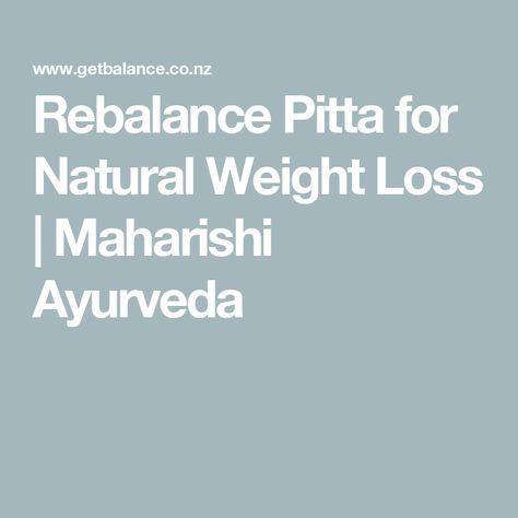 Rebalance Pitta for Natural Weight Loss | Maharishi Ayurveda Pitta Diet, Ayurveda Pitta, Pitta Dosha, Oil Pulling, Ayurveda, Diet, Healing