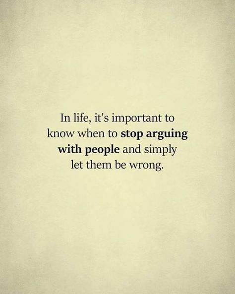 In life, it's important to know when to STOP ARGUING WITH PEOPLE and simply let them be WRONG... A Quote, Great Quotes, Quotes Deep, Inspirational Words, Life Lessons, Wise Words, Favorite Quotes, Quotes To Live By, Best Quotes