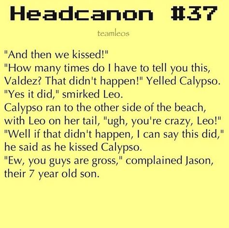 Yes! Headcanons... Leo and Calypso...  They would name their sun Jason! And I bet they would name their daughter after his mom! or Piper! but that would be weird to have Jason and Piper... Leo And Calypso Headcanon, Leo X Calypso Headcanons, Leo And Calypso Headcannons, Leo X Calypso, Caleo Headcanons, Leo And Calypso, Percy Jackson Ships, Team Leo, Percy Jackson Head Canon