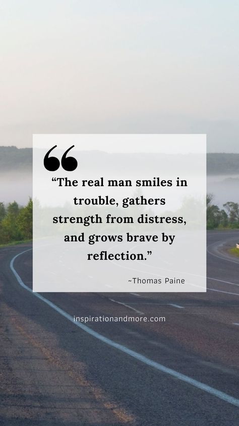 inspirational quotes for men - “The real man smiles in trouble, gathers strength from distress, and grows brave by reflection.” Strong Mind Quotes For Men, Men Strength Quotes, Quotes About Strong Men Real Man, Brave Men Quotes, Men’s Motivational Quotes, Inspirational Quotes For Men, Perfect Man Quotes, Great Man Quotes, Duty Quotes