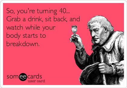 So, you're turning 40... Grab a drink, sit back, and watch while your body starts to breakdown. Almost 40 Humor, Happy 40th Birthday Funny Men Hilarious, Happy 40th Birthday Funny Men, Turning 40 Quotes Funny, Birthdays Messages, Birthday Funnies, 40 Quotes, Birthday Sayings, Birthday Ecard