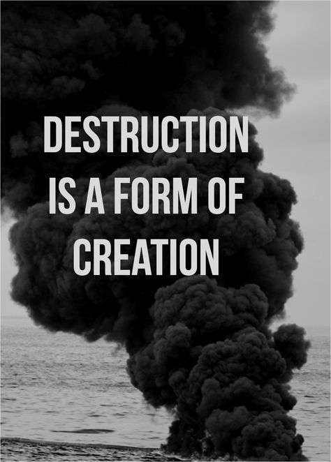 Destruction is a form of creation Beauty In Destruction, Creation Through Destruction, Destruction Is A Form Of Creation, Destruction Is A Form Of Creation Tattoo, Destructive Quotes, Destructive Aesthetic, Pantera Aesthetic, Destruction Aesthetic, Destruction Quotes