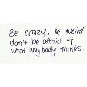 Be crazy, be weird, dont be afraid of what anybody thinks life quotes quotes quote crazy weird tumblr afraid motivational quotes tumblr life quotes Motivational Quotes Tumblr, Be Weird, Be Crazy, Personal Quotes, Don't Be Afraid, Be Afraid, Cute Quotes, Positive Thoughts, Picture Quotes