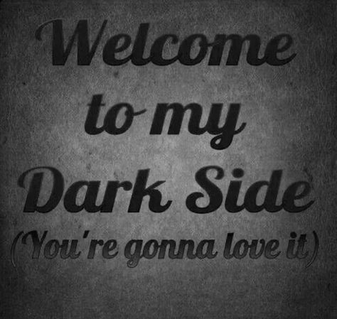 Welcome To My Dark Side, Welcome To The Dark Side, The Dark Side, Dark Side, Black