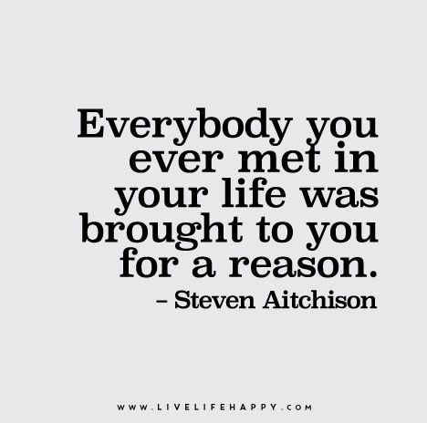 Everybody you ever met in your life was brought to you for a reason. Live Life Quotes, Reason Quotes, Quotes Love Life, Live Life Happy, Comfort Words, Inspirational Quotes About Strength, Love Life Quotes, Life Quotes Love, Life Quotes To Live By