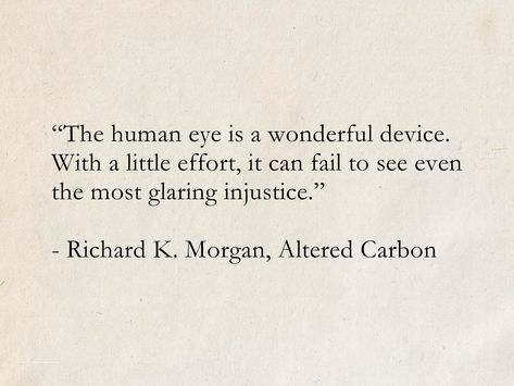 “The human eye is a wonderful device. With a little effort, it can fail to see even the most glaring injustice.” - Richard K. Morgan, Altered Carbon (Takeshi Kovacs) #quotes #ScienceFiction #AlteredCarbon #books #injustice Altered Carbon Quotes, Injustice Aesthetic, Glaring Eyes, Injustice Quotes, Takeshi Kovacs, Sci Fi Book, Seeing Quotes, Altered Carbon, The Human Eye