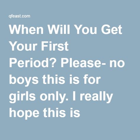 QUIZ: When Will You Get Your First Period? ***************************************** Please- no boys this is for girls only. I really hope this is accurate please leave comments if it wasn't.� How To Know When Ur Period Is Coming, Signs Your Getting Your Period Soon, Why Am I Not Getting My Period, Signs For First Period, Signs You Are Going To Get Your First Period, How To Tell When Your Period Is Coming, How To Get Ur First Period Fast, First Time Doing It Tips, How To Know When Your Period Is Coming For The First Time