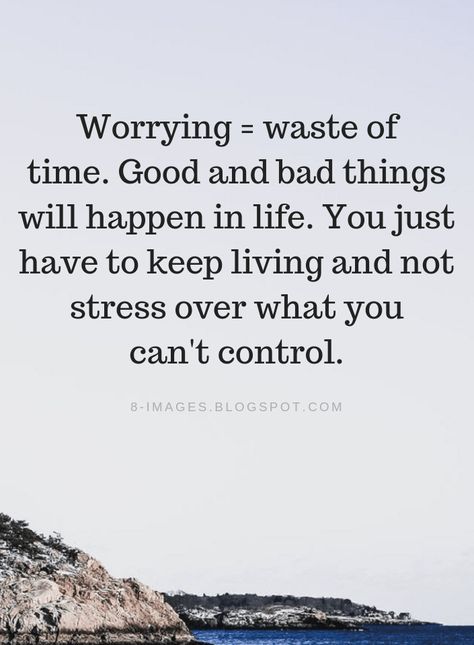 Worrying Quotes Worrying is a waste of time. Good and bad things will happen in life. You just have to keep living and not stress over what you can't control. Quotes About Things You Cant Control, Stressing Over Things You Cant Control, Not Worrying Quotes, Bad Mind Quotes, What Will Happen Will Happen Quotes, Good Time Bad Time Quotes, Worrying Is A Waste Of Time, What You Cant Control Quotes, Stop Stressing Over Things You Cant Control