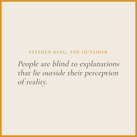 People are blind to explanations that lie outside their perception of reality. - Stephen King, The Outsider #quotes #books #StephenKing Blind To Reality Quotes, The Outsider Stephen King, Outsider Quotes, It Quotes Stephen King, Stephen King Book Quotes, Stephen King On Writing, Stephen King Quotes From Books, Quotes Stephen King, Steven King Quotes