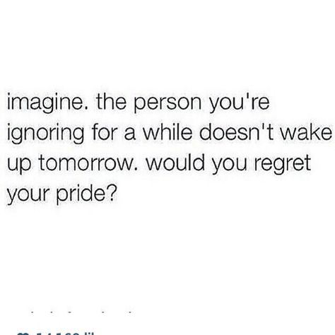 Imagine the person you're ignoring for a while doesn't wake up tomorrow would you regret your pride? You Ignored Her Quotes, Ignore Feelings Quotes, You Ignore Me Quotes, Ignoring Messages, Ignore Me Quotes, Tomorrow Quotes, Mad Quotes, Being Ignored Quotes, Ignoring Someone