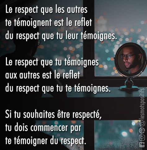 Le respect que les autres te témoignent est le reflet du respect que tu leur témoignes. Le respect que tu témoignes aux autres est le reflet du respect que tu te témoignes. Si tu souhaites être respecté, tu dois commencer par te témoigner du respect. . « S’il faut respecter le bonheur des autres, il faut également traiter le sien avec délicatesse. » -Alphonse Karr . Le respect se gagne en respectant à la fois les autres et vous-même. La façon dont les autres vuos perçoivent n’est pas nécessairem Respect Citation, Citation Encouragement, Productive Things To Do, Le Respect, Good Vibes Only, High Level, Mantra, Good Vibes, Zen