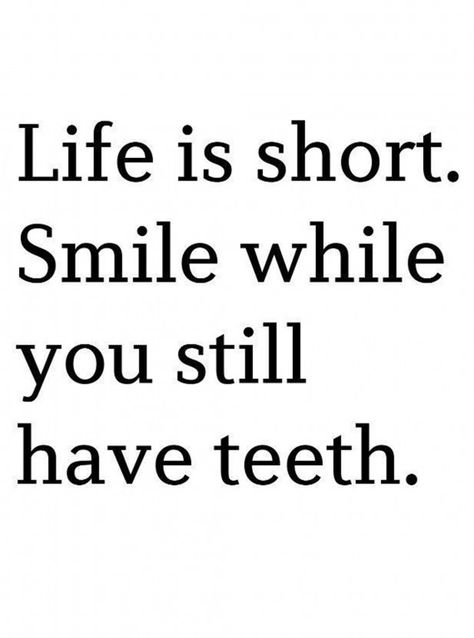 Life is short. Smile while you have teeth! I will smile even when I don't have anymore teeth :D Inspirational Quotes For Women, 웃긴 사진, E Card, Quotable Quotes, Just Saying, Life Is Short, Makes Me Laugh, Ha Ha, Woman Quotes